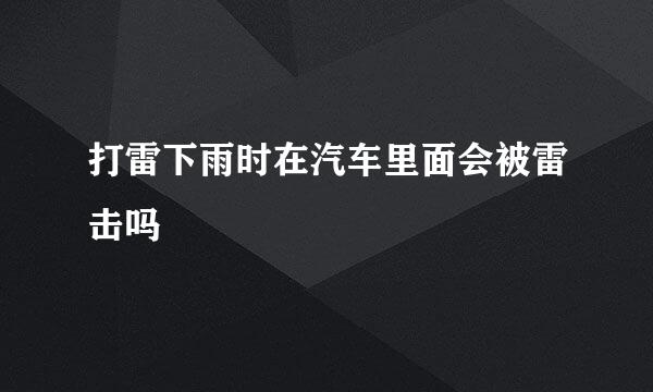打雷下雨时在汽车里面会被雷击吗