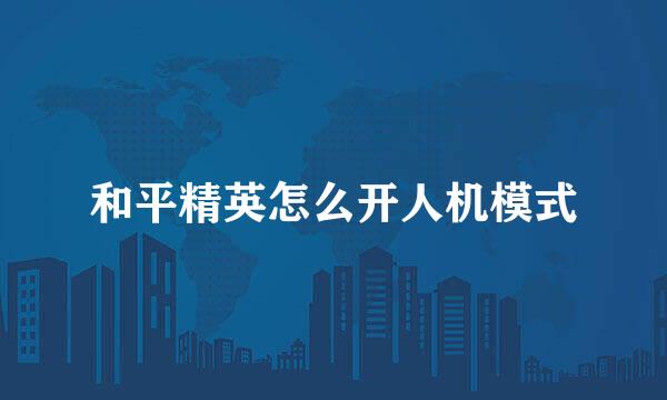 和平精英怎么开人机模式