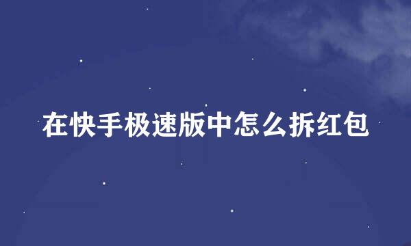 在快手极速版中怎么拆红包