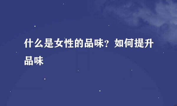 什么是女性的品味？如何提升品味