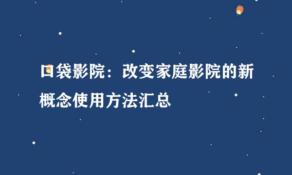 口袋影院：改变家庭影院的新概念使用方法汇总