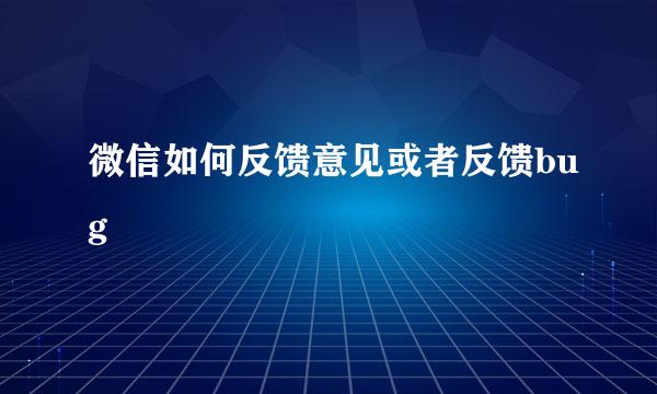 微信如何反馈意见或者反馈bug