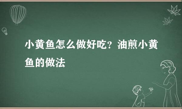 小黄鱼怎么做好吃？油煎小黄鱼的做法