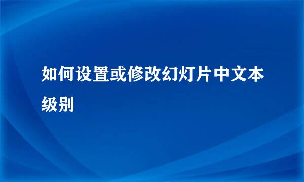 如何设置或修改幻灯片中文本级别