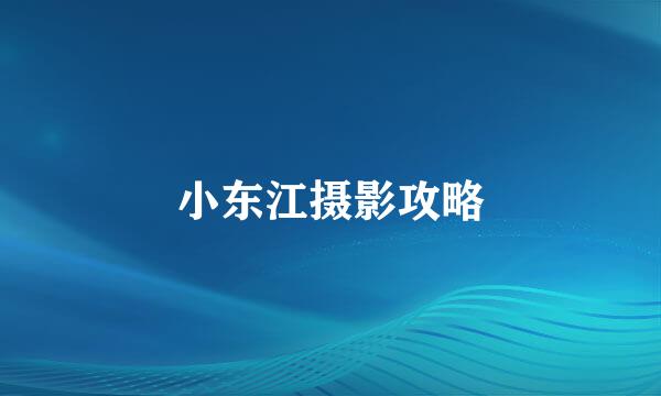 小东江摄影攻略