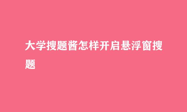 大学搜题酱怎样开启悬浮窗搜题