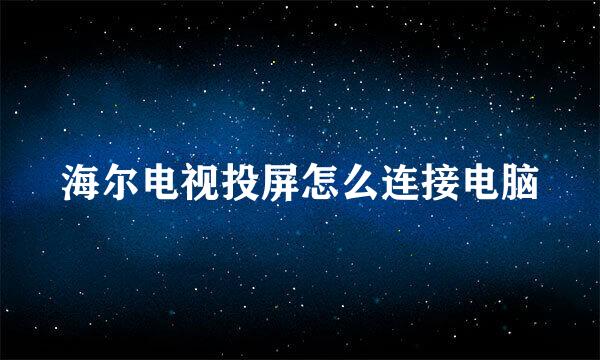 海尔电视投屏怎么连接电脑