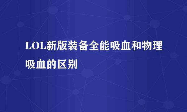 LOL新版装备全能吸血和物理吸血的区别