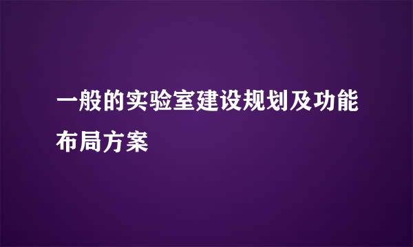 一般的实验室建设规划及功能布局方案