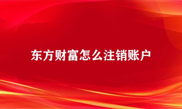 东方财富怎么注销账户