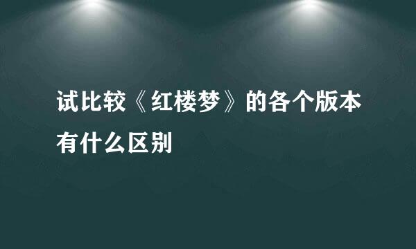试比较《红楼梦》的各个版本有什么区别