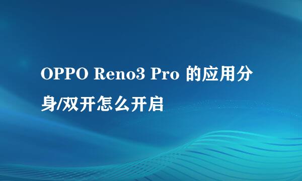 OPPO Reno3 Pro 的应用分身/双开怎么开启