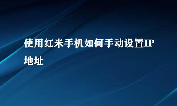 使用红米手机如何手动设置IP地址