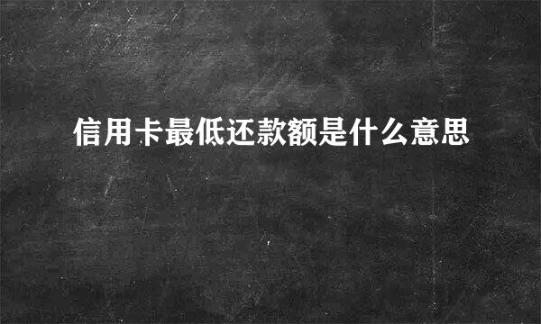 信用卡最低还款额是什么意思