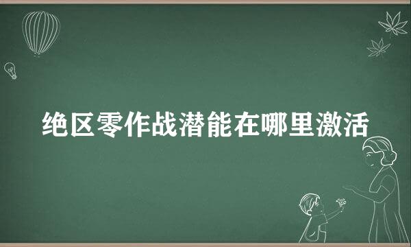 绝区零作战潜能在哪里激活