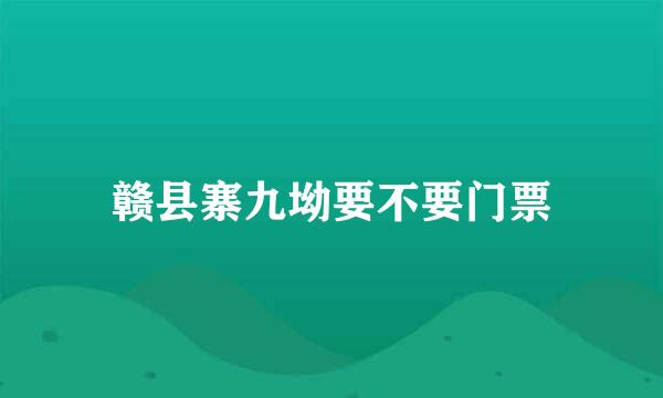 赣县寨九坳要不要门票