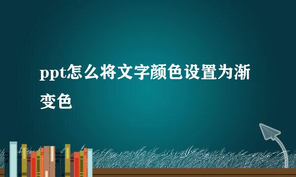 ppt怎么将文字颜色设置为渐变色