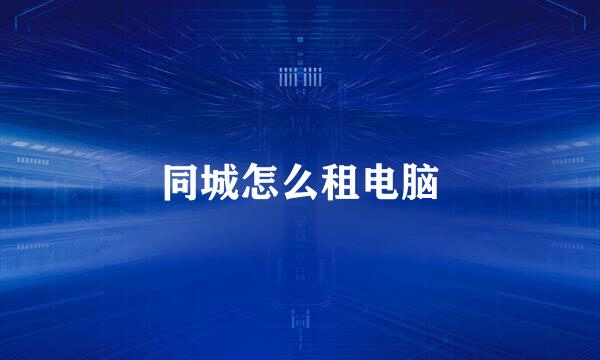 同城怎么租电脑