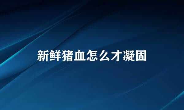 新鲜猪血怎么才凝固