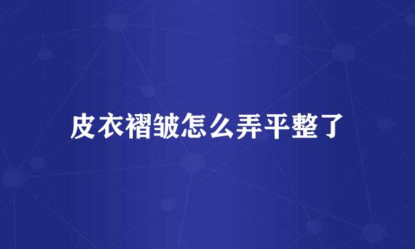 皮衣褶皱怎么弄平整了