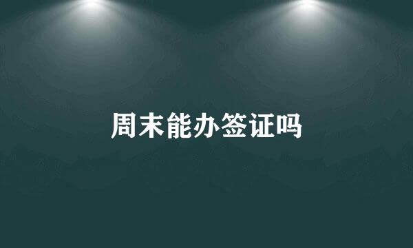 周末能办签证吗