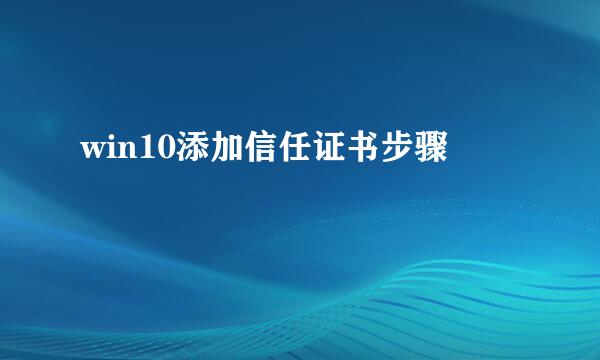 win10添加信任证书步骤
