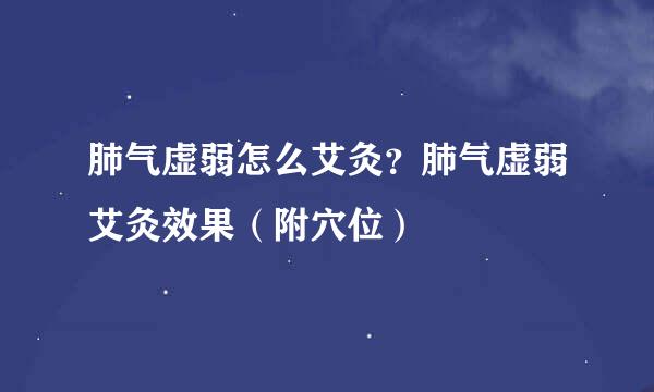 肺气虚弱怎么艾灸？肺气虚弱艾灸效果（附穴位）