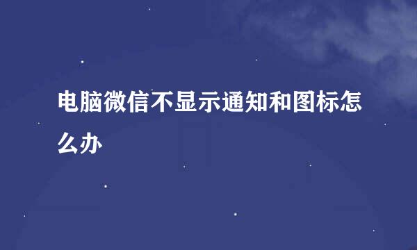 电脑微信不显示通知和图标怎么办