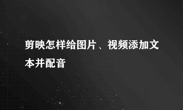 剪映怎样给图片、视频添加文本并配音