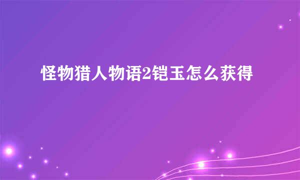 怪物猎人物语2铠玉怎么获得