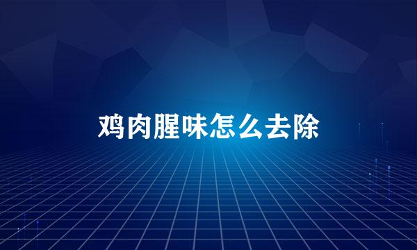 鸡肉腥味怎么去除