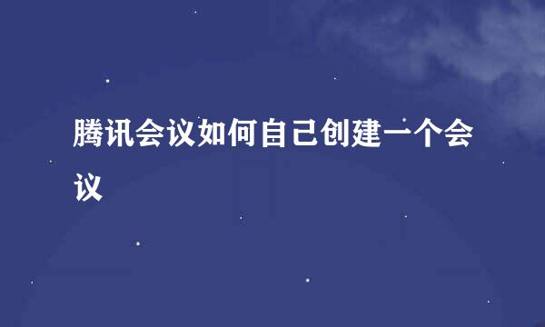 腾讯会议如何自己创建一个会议