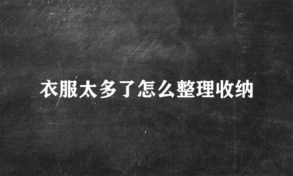 衣服太多了怎么整理收纳
