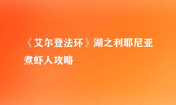 《艾尔登法环》湖之利耶尼亚煮虾人攻略