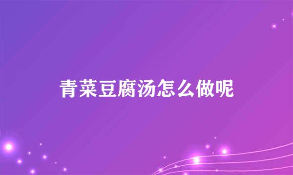 青菜豆腐汤怎么做呢