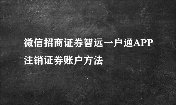 微信招商证券智远一户通APP注销证券账户方法