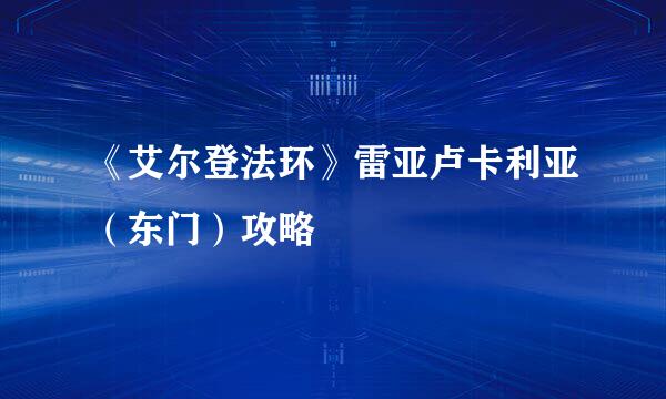 《艾尔登法环》雷亚卢卡利亚（东门）攻略