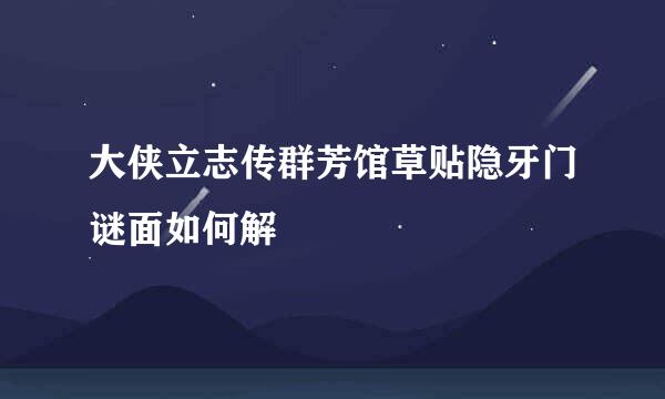 大侠立志传群芳馆草贴隐牙门谜面如何解