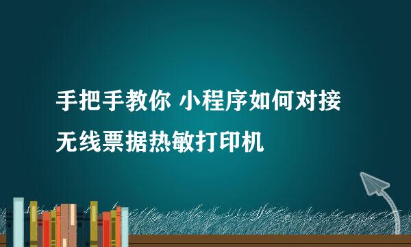 手把手教你 小程序如何对接无线票据热敏打印机