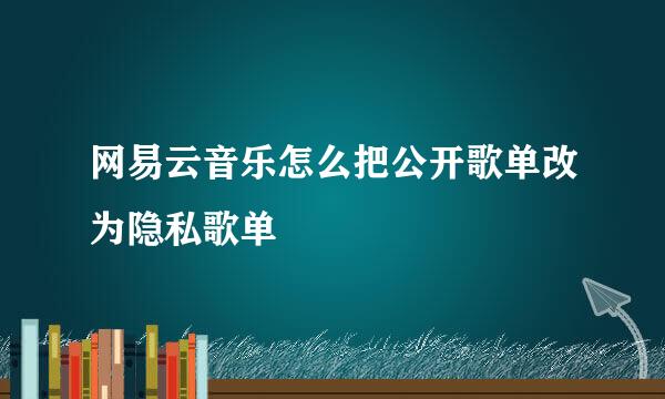 网易云音乐怎么把公开歌单改为隐私歌单