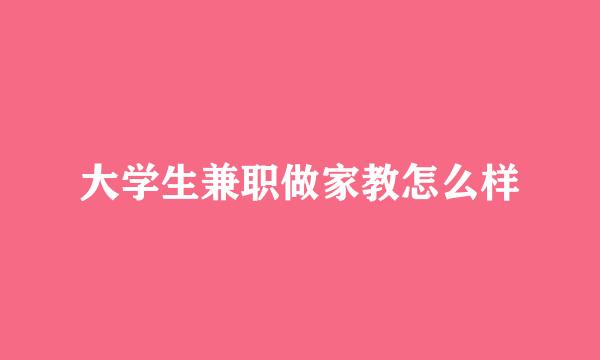 大学生兼职做家教怎么样