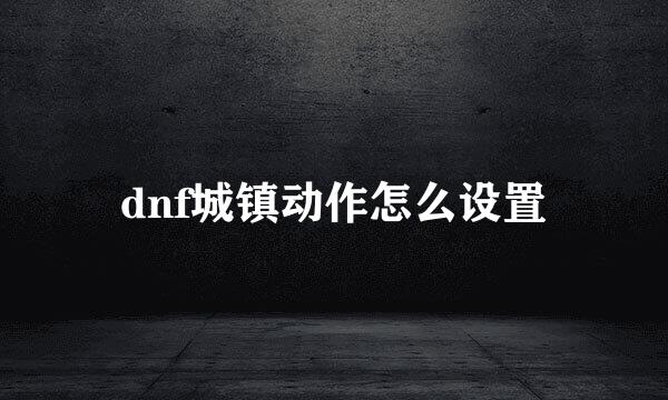 dnf城镇动作怎么设置