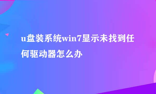 u盘装系统win7显示未找到任何驱动器怎么办