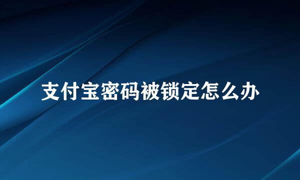 支付宝密码被锁定怎么办