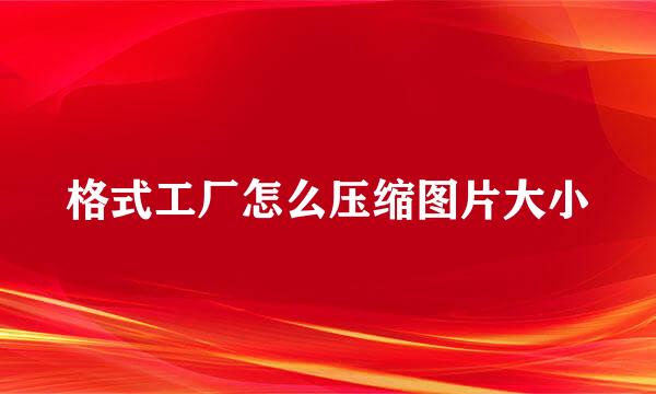 格式工厂怎么压缩图片大小