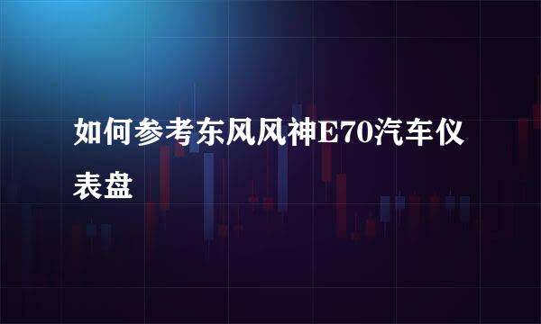 如何参考东风风神E70汽车仪表盘