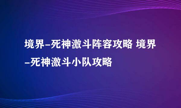 境界-死神激斗阵容攻略 境界-死神激斗小队攻略