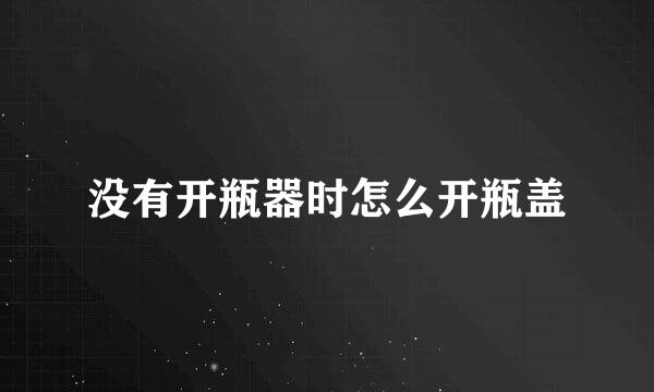 没有开瓶器时怎么开瓶盖