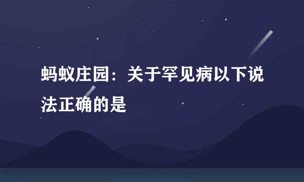 蚂蚁庄园：关于罕见病以下说法正确的是