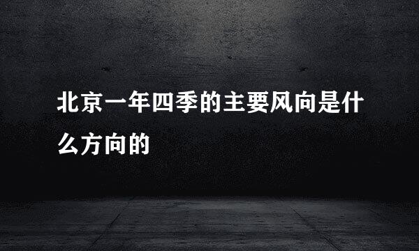 北京一年四季的主要风向是什么方向的